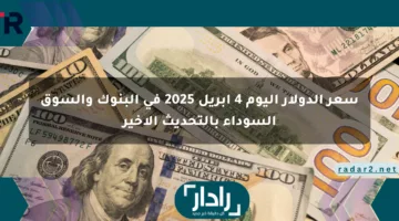 سعر الدولار اليوم 4 أبريل 2025 في البنوك والسوق السوداء بالتحديث الأخير